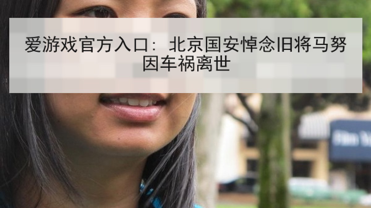 爱游戏官方入口: 北京国安悼念旧将马努因车祸离世