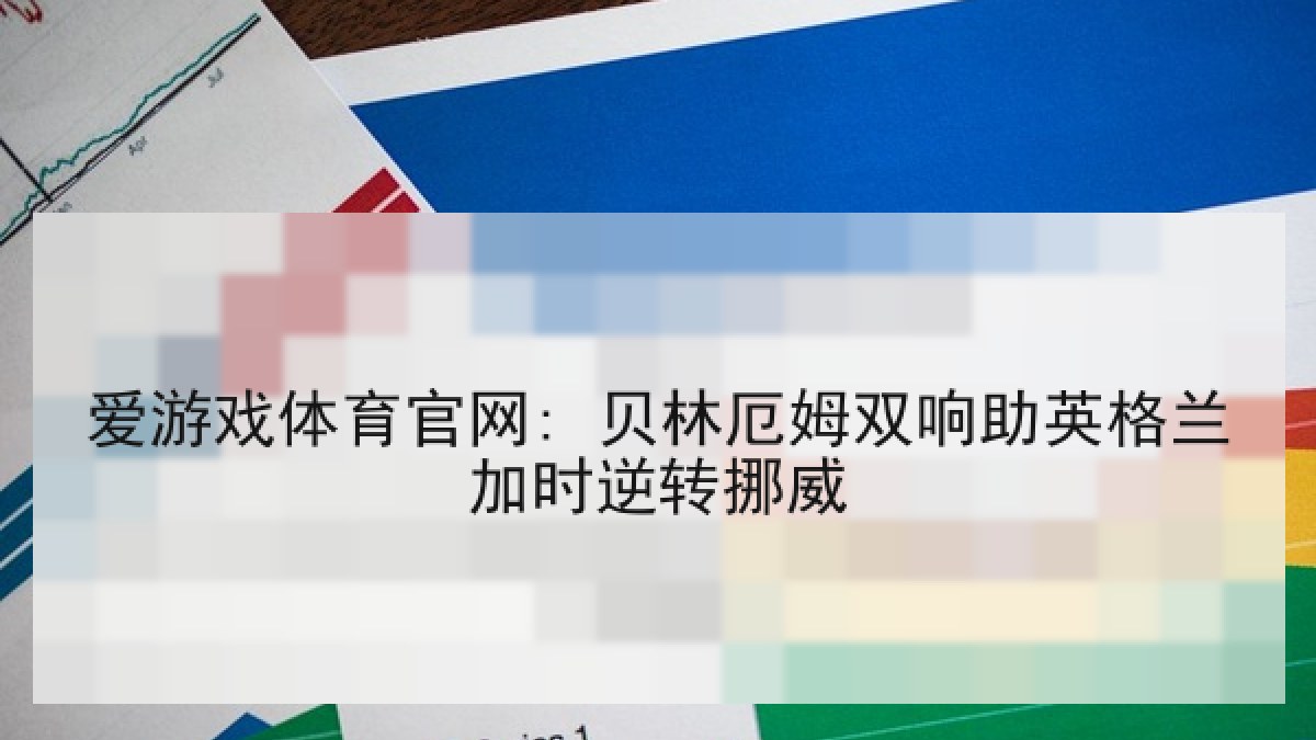 爱游戏体育官网: 贝林厄姆双响助英格兰加时逆转挪威