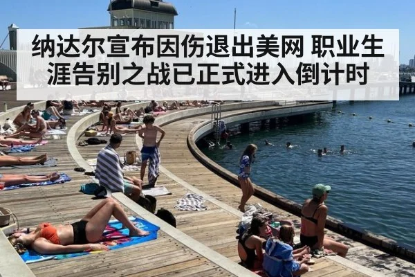纳达尔宣布因伤退出美网 职业生涯告别之战已正式进入倒计时