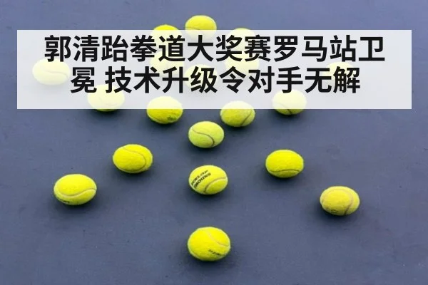 郭清跆拳道大奖赛罗马站卫冕 技术升级令对手无解