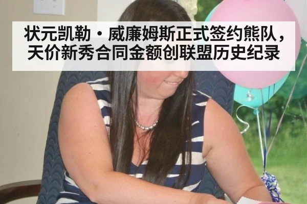 状元凯勒·威廉姆斯正式签约熊队，天价新秀合同金额创联盟历史纪录